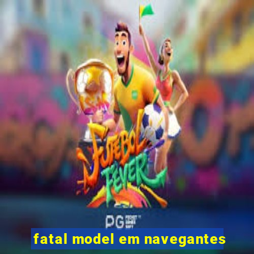 fatal model em navegantes